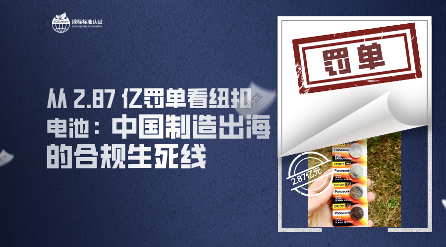 从 2.87 亿罚单看纽扣电池：中国制造出海的合规生死线
